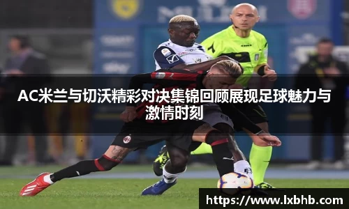 AC米兰与切沃精彩对决集锦回顾展现足球魅力与激情时刻