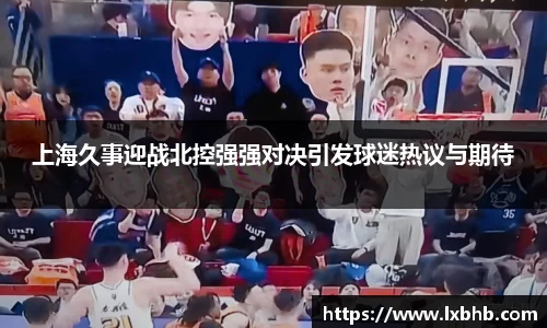 上海久事迎战北控强强对决引发球迷热议与期待